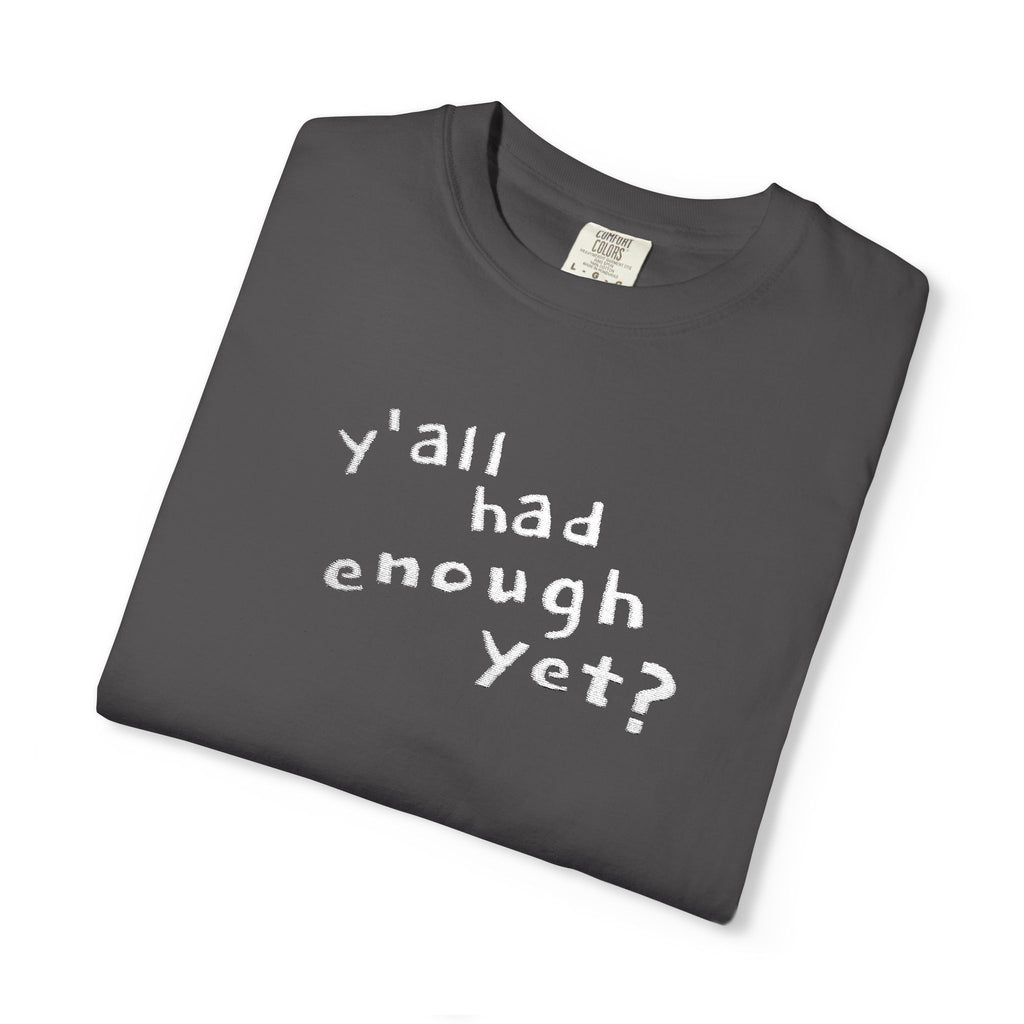 Y'all Had Enough Yet? Embroidered Comfort Colors® Tee | Funny Southern Political Shirt