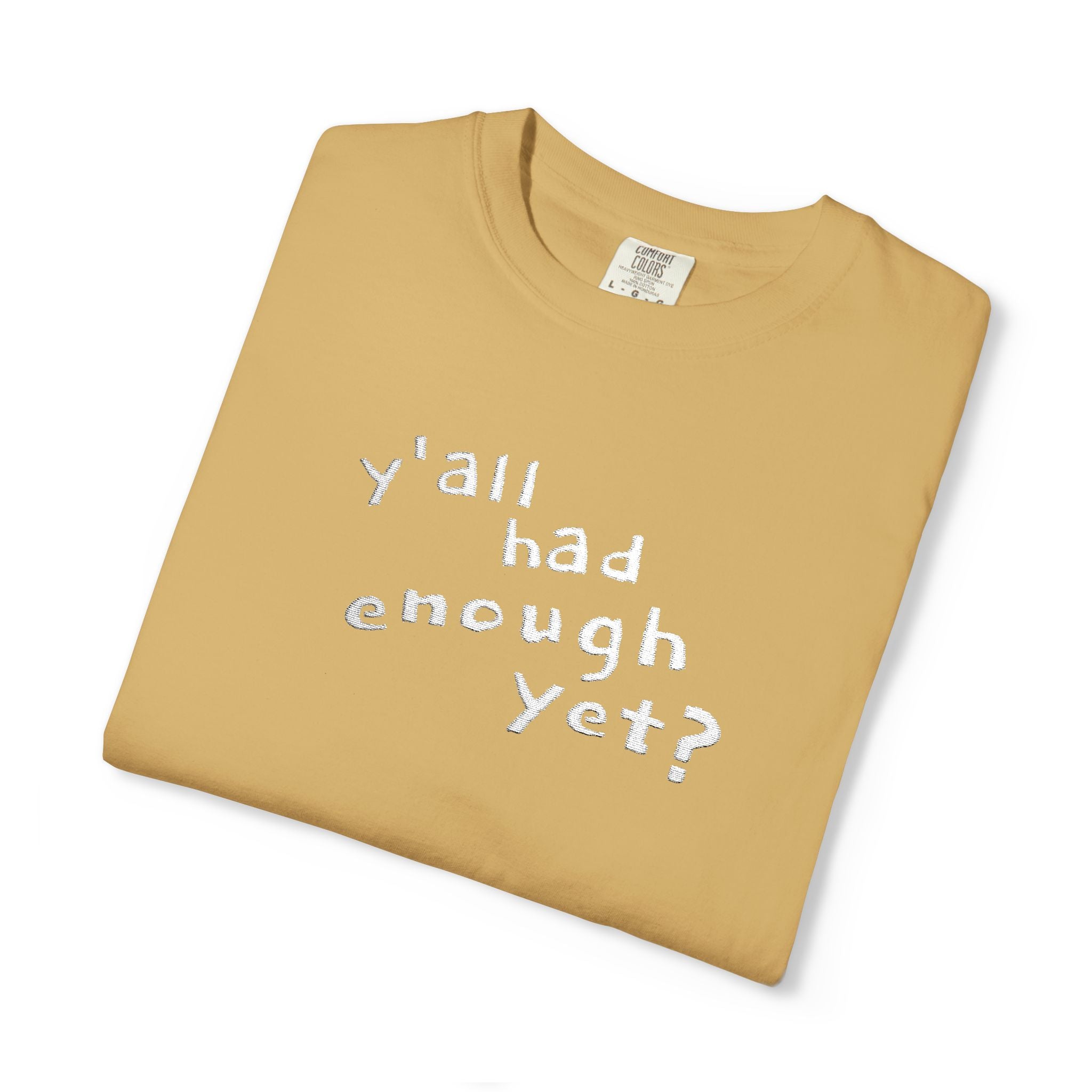 Y'all Had Enough Yet? Embroidered Comfort Colors® Tee | Funny Southern Political Shirt