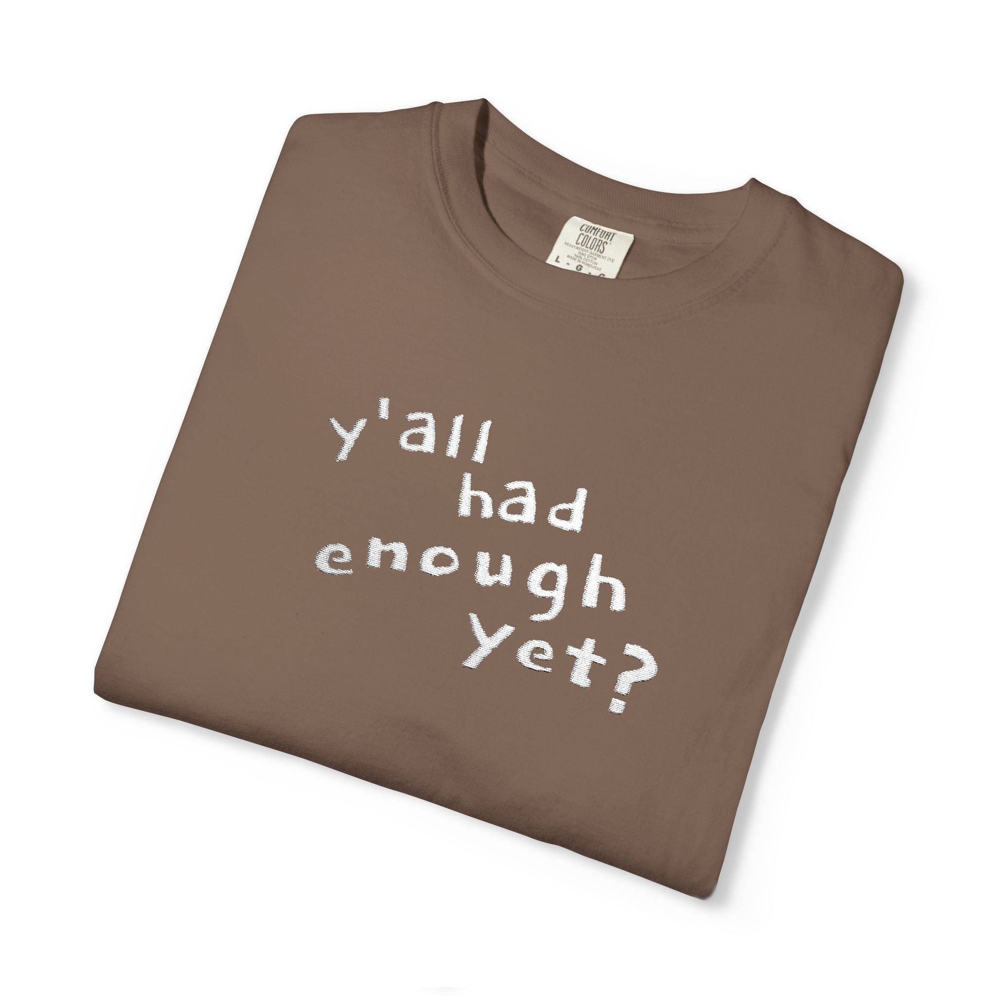 Y'all Had Enough Yet? Embroidered Comfort Colors® Tee | Funny Southern Political Shirt