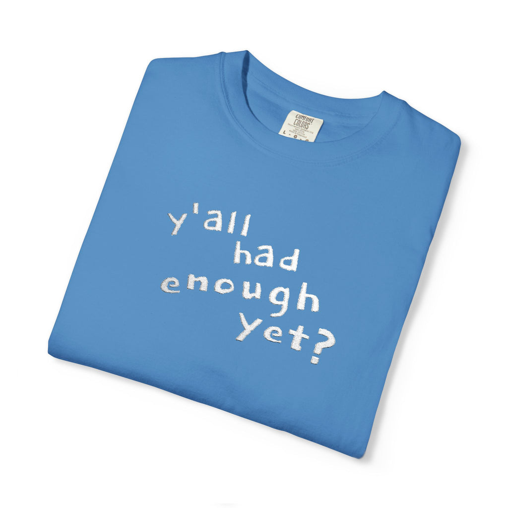 Y'all Had Enough Yet? Embroidered Comfort Colors® Tee | Funny Southern Political Shirt
