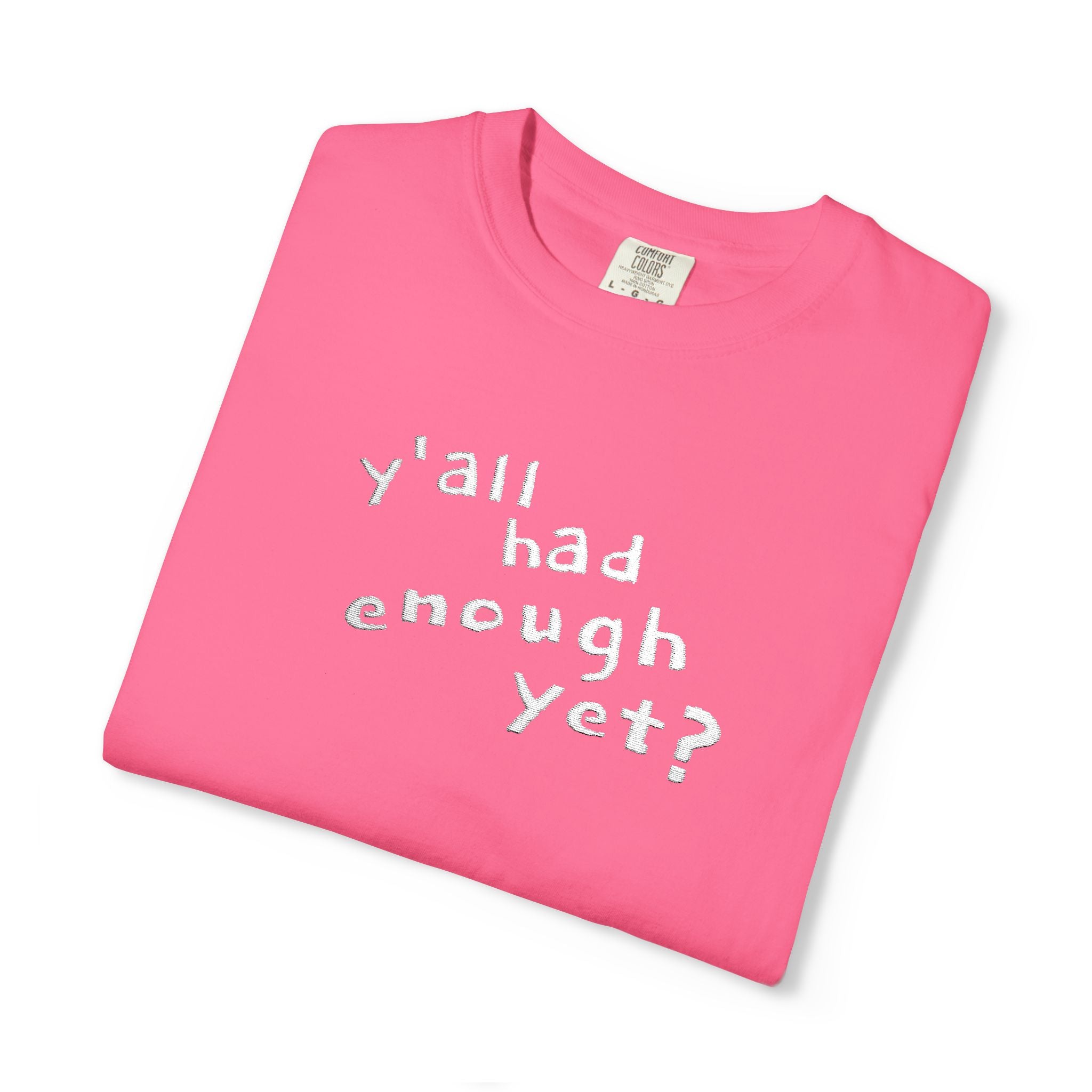 Y'all Had Enough Yet? Embroidered Comfort Colors® Tee | Funny Southern Political Shirt