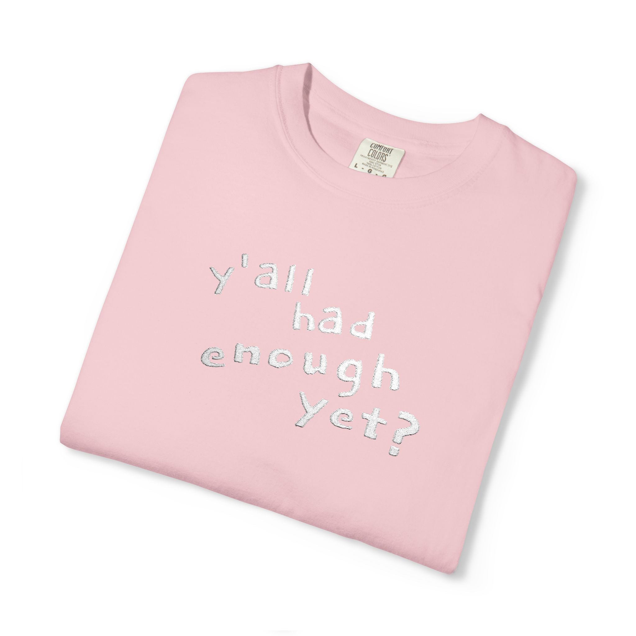 Y'all Had Enough Yet? Embroidered Comfort Colors® Tee | Funny Southern Political Shirt
