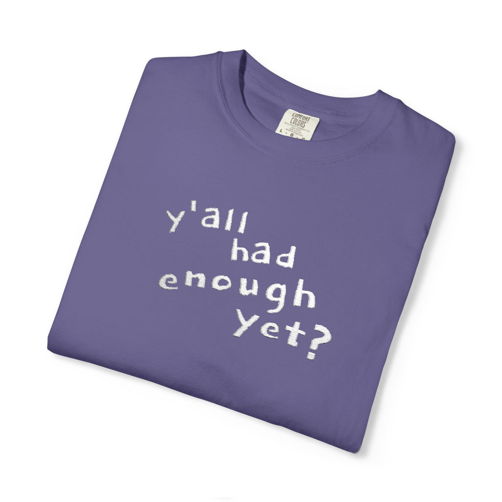 Y'all Had Enough Yet? Embroidered Comfort Colors® Tee | Funny Southern Political Shirt