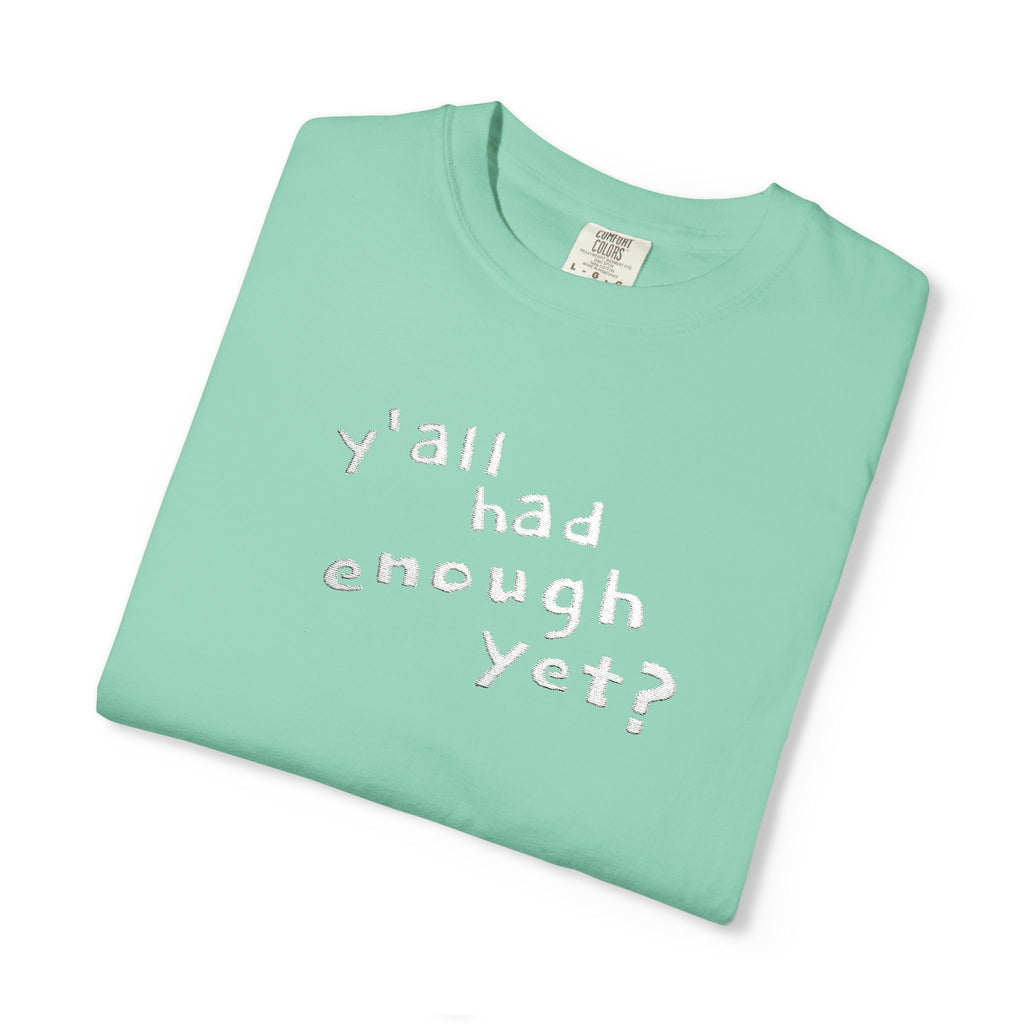 Y'all Had Enough Yet? Embroidered Comfort Colors® Tee | Funny Southern Political Shirt