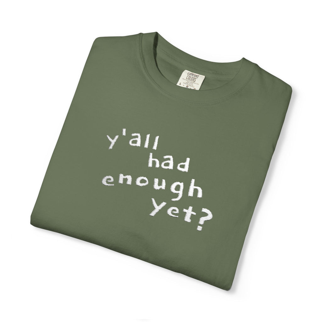 Y'all Had Enough Yet? Embroidered Comfort Colors® Tee | Funny Southern Political Shirt